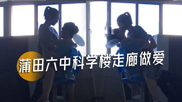 泄密【蒲田六中情侣】在科学楼走廊做爱 被发现后才不慌不忙穿裤子走人