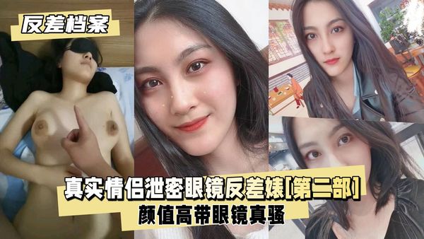 真实情侣泄密眼镜反差婊全集[第二部]