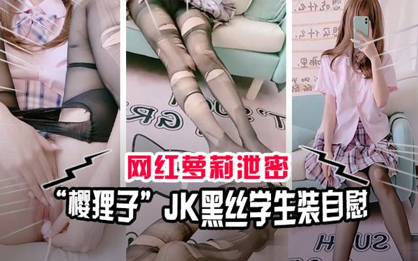 极品萝莉网红“樱狸子”JK黑丝学生装自慰流出