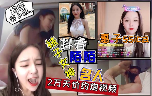 袜子女神【惠子ssica】性爱黑料不雅视频真实流出！一炮两万天价性爱视频！