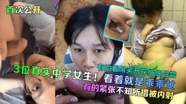 首次公开3位真实中学女生！看着就是乖乖女，有的看屌笑开花细细品尝，有的紧张不知所措被内射！