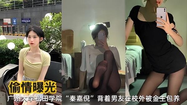 偷情曝光广州大学松田学院秦嘉倪背着男友在校外背金主包养
