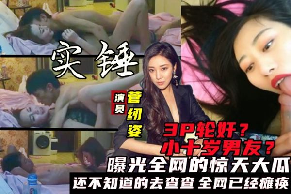 淫秽3P轮奸+约炮门演员【菅纫姿】侮辱之事大瓜视频曝光！潜规则3P，与小十岁男友酒店性爱黑料