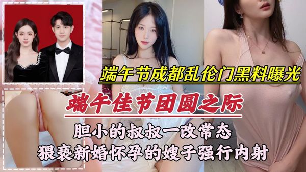端午节成都乱伦门事件胆小的叔叔一改常态，猥亵新婚怀孕的嫂子强行内射
