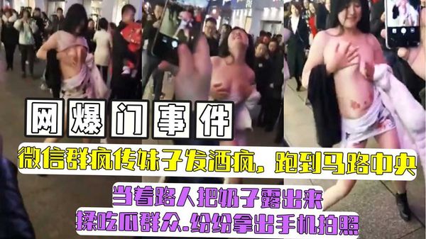 网爆门事件微信群疯传妹子发酒疯，跑到马路中央当着路人把奶子露出来揉吃瓜群众.纷纷拿出手机拍照