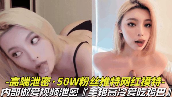 高端泄密-50W粉丝推特网红内部做爱视频曝光，美艳外表比明星还漂亮