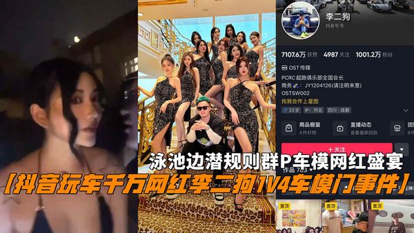 抖音玩车千万网红李二狗1V4车模门事件，泳池边潜规则群P车模网红盛宴。