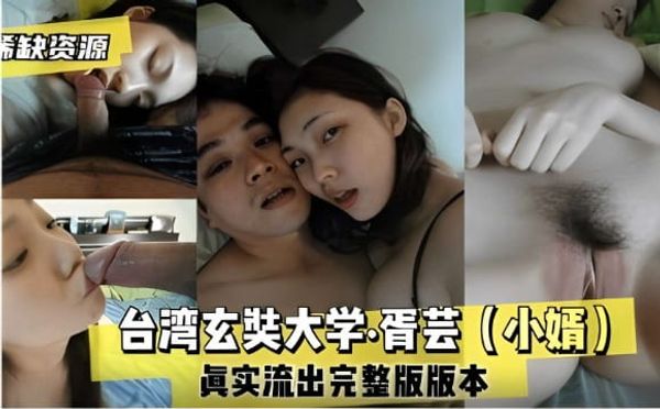 希缺资源台湾玄奘大学胥芸（小婿】真实流出完整版版本