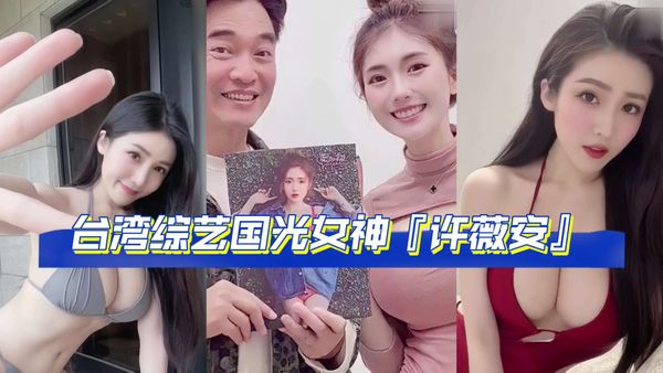 『网曝吃瓜完整版流出』网传疑似台湾综艺国光女神『许薇安』与男友的私密视频被50w人疯传