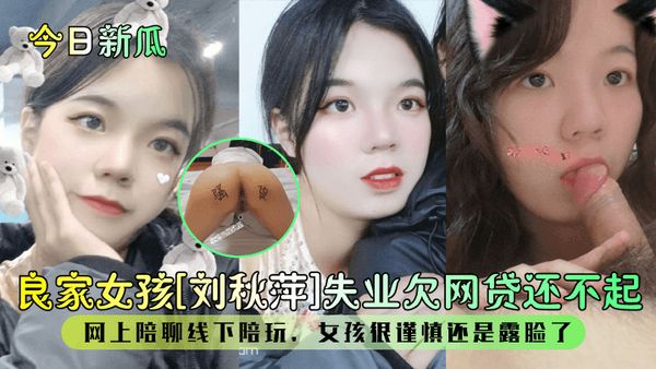良家女孩【刘秋萍】失业欠网贷还不起！网上陪聊线下陪玩，女孩很谨慎还是露脸了