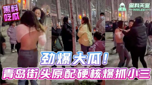 劲爆大瓜！青岛街头原配硬核爆抓小三