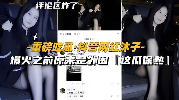 重磅吃瓜-抖音网红沐子爆火之前原来是外围