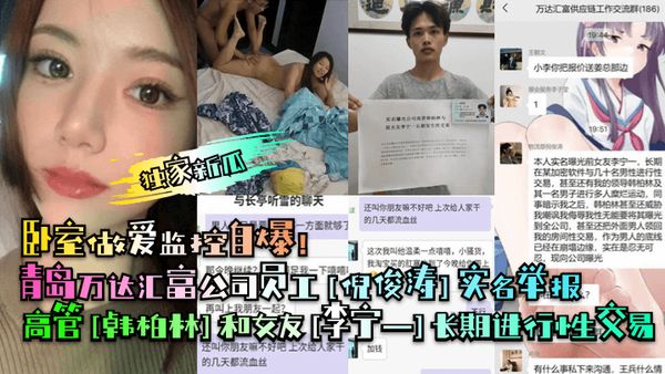 青岛万达汇富公司员工[倪俊涛]实名举报高管[韩柏林]和女友[李宁一]长期进行性交易！卧室做爱监控自爆！