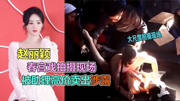 赵丽颖拍摄激情春宫戏现场视频被助理高价卖出
