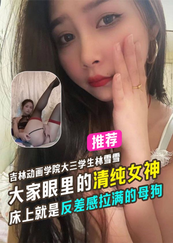 吉林动画学院大三学生林雪雪大家眼里的清纯女神床上就是反差感拉满的母狗