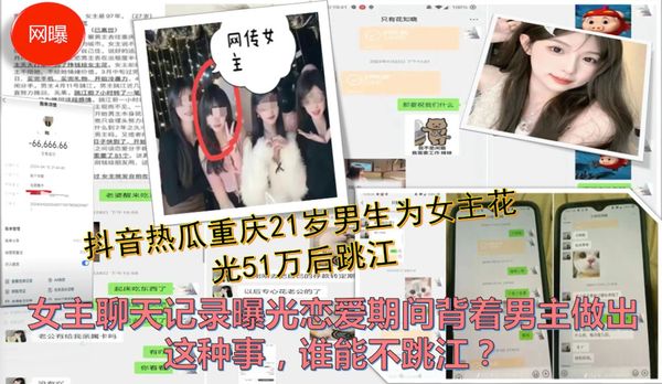 抖音热瓜很火重庆21岁男生为女主花光51万后跳江  女主聊天记录曝光恋爱期间背着男主做出这种事，谁能不跳江？