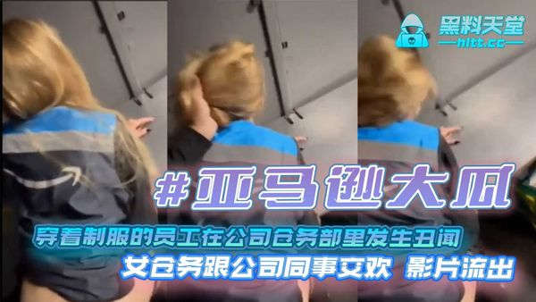 亚马逊大瓜穿着制服的员工在公司仓务部里发生丑闻女仓务跟公司同事交欢影片流出