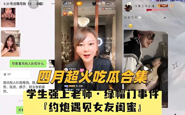 四月超火吃瓜合集，学生强上老师·绿帽门事件，约炮遇见女友闺蜜！