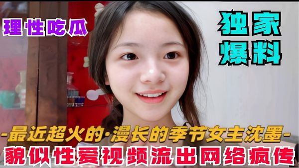 独家爆料-最近超火的·漫长的季节女主沈墨-貌似性爱视频流出网络疯传