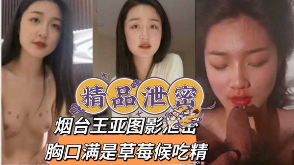 精品泄密烟台王亚图影泄密胸口满是草莓