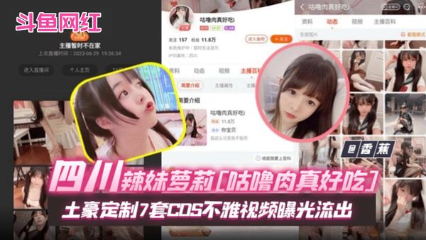 网曝门黑料-斗鱼网红女神四川川辣妹萝莉咕噜肉真好吃土豪定制七套COS不雅视频曝光流出