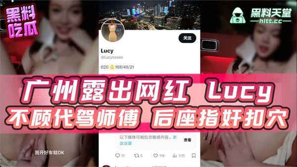 广州推特露出网红『Lucy』反差美女不顾代驾师傅跟男友后座指奸扣穴！