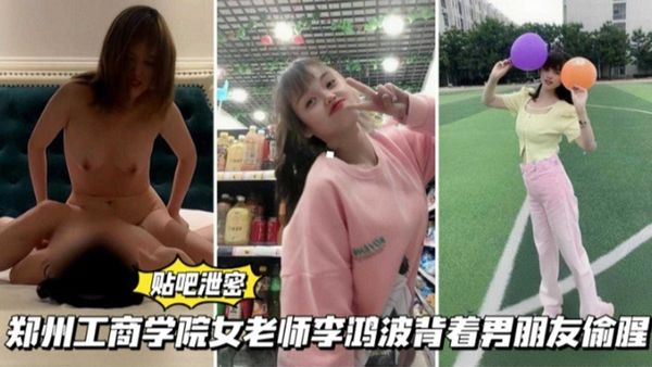 贴吧泄密郑州工商学院女老师“李鸿”背着男朋友偷腥学生！