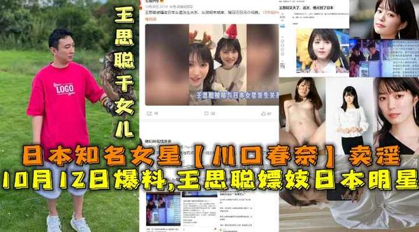 10月12日爆料,王思聪嫖妓日本女明星，日本知名女星【川口春奈】卖淫，王思聪干女儿
