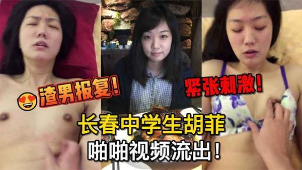 😍渣男报复！长春中学生胡菲啪啪视频流出，学长求复合不得曝光
