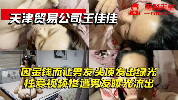 天津贸易公司王佳佳-因金钱而让男友头顶发出绿光，性爱视频惨遭男友曝光流出＃吃瓜＃黑料＃门事件