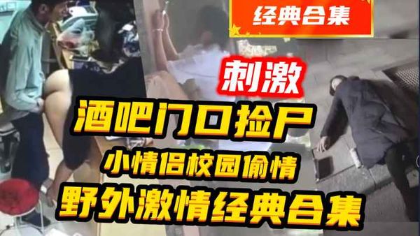 {酒吧捡尸}老板娘和员工在店里偷情等5部合集,十分炸裂惊险刺激!