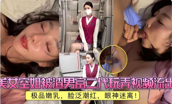 美女空姐被渣男富二代玩弄视频流出，极品嫩乳，脸泛潮红，眼神迷离！
