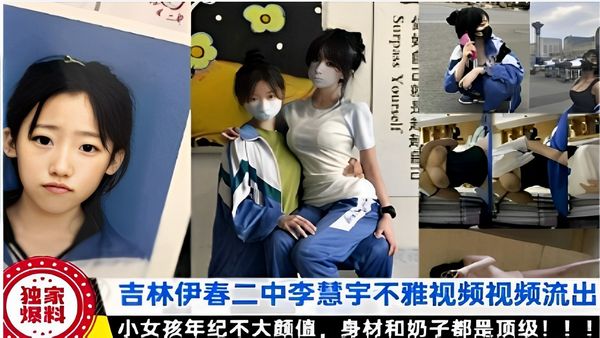 独家吉林伊春二中李慧宇不雅视频流出爆料小女孩年纪不大颜值，身材和奶子都是顶级！！！