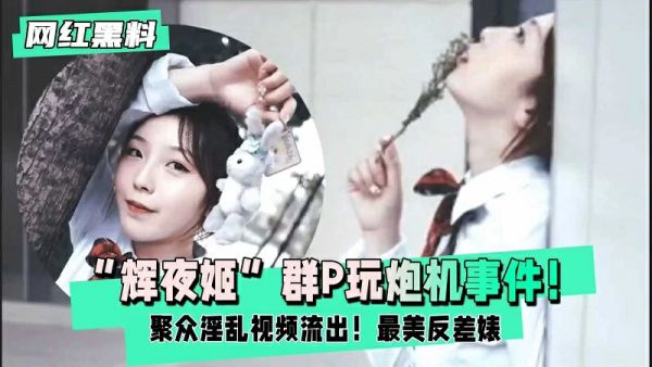 网红黑料辉夜姬群P玩炮机事件聚众淫乱视频流出