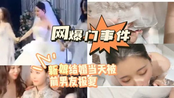 网爆吃瓜-新娘结婚当天被前男友报复