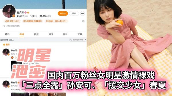 明星泄密国内百万粉丝女明星激情裸戏「援交少女」春夏、「三点全露」孙安可