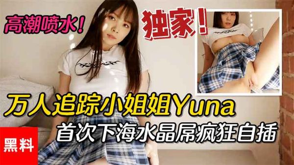 #万人追踪小姐姐Yuna，首次下海水晶屌疯狂自插高潮喷水