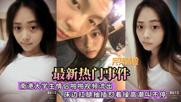 南港大学生情侣啪啪流出，漂亮女孩大长腿，床边扛腿抽插怼着操，高潮叫不停（完美露脸）