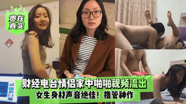 泄密财经电台情侣家中啪啪视频流出女生身材呻吟声绝佳撸管神作