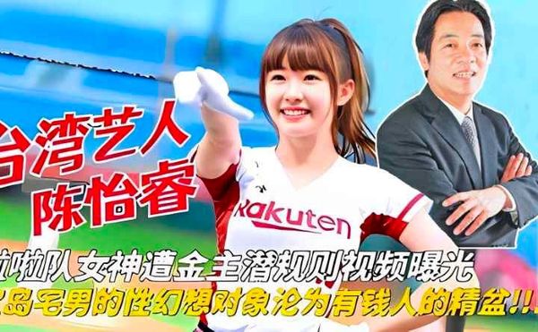 重磅流出台湾艺人陈怡睿啦啦队女神遭赖清德潜规则视频曝光宅男的性幻想对象论为有钱人的精