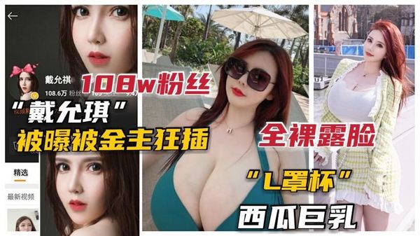 100万粉抖音L杯巨乳网红“戴允琪”全裸露脸被土豪操泄露