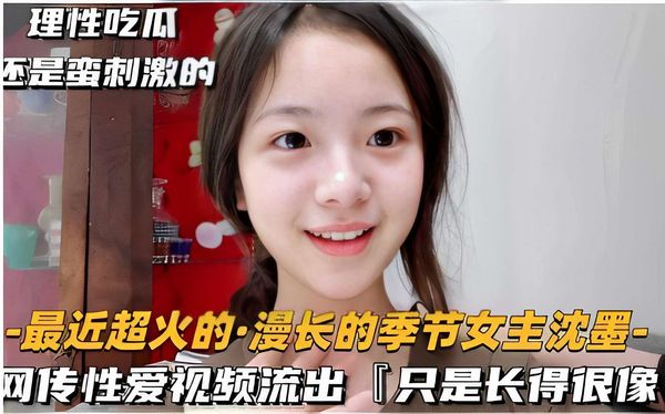 理性吃瓜还是蛮刺激的-最近超火的·漫长的季节女主沈墨-网传性爱视频流出「只是长得很像