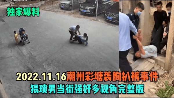 独家爆料2022.11.16潮州彩塘袭胸扒裤事件猥琐男当街强奸多视角完整版