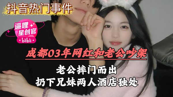 成都03年网红和老公吵架，老公摔门而出，扔下兄妹两人酒店独处