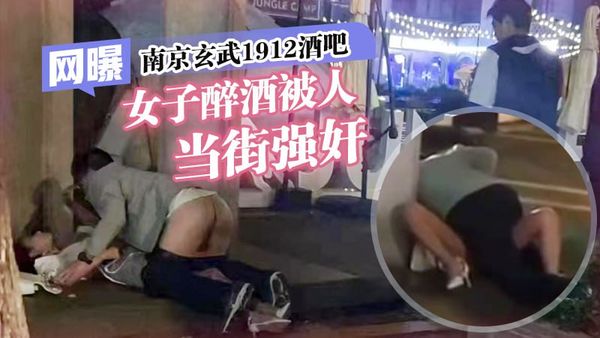 网曝南京玄武1912酒吧街女子醉酒被人当街强奸