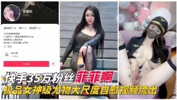 快手35万粉丝菲菲啊极品女神级尤物大尺度自慰视频流出