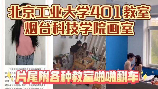 北京工业大学401教室-烟台科技学院画室，完整原版流出！片尾附各种教室啪啪翻车