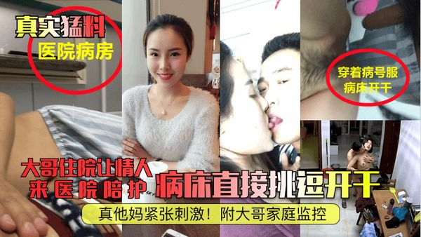大哥住院让情人来医院陪护,病床直接挑逗开干，真他妈紧张刺激!附大哥家庭监控