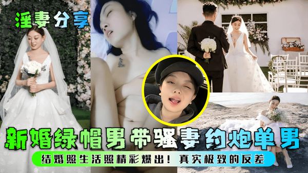 新婚绿帽男带骚妻约炮单男!结婚照生活照精彩爆出!真实极致的反差!
