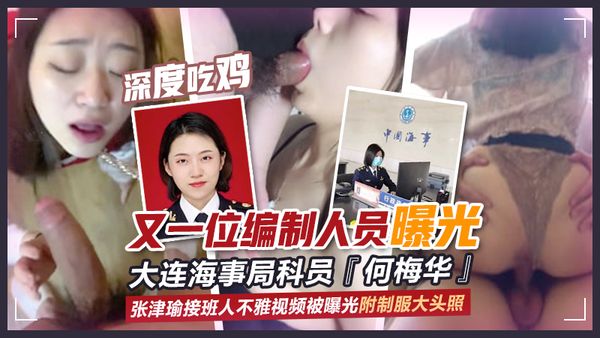 大连海事局科员『何梅华』又一位编制人员曝光张津瑜接班人不雅视频被曝光附制服大头照深度吃鸡